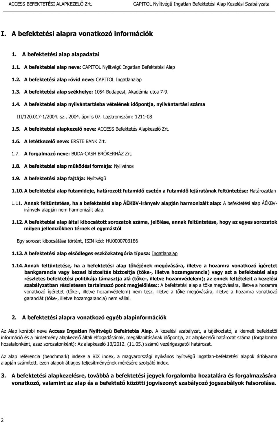 017-1/2004. sz., 2004. április 07. Lajstromszám: 1211-08 1.5. A befektetési alapkezelő neve: ACCESS Befektetés Alapkezelő Zrt. 1.6. A letétkezelő neve: ERSTE BANK Zrt. 1.7. A forgalmazó neve: BUDA-CASH BRÓKERHÁZ Zrt.