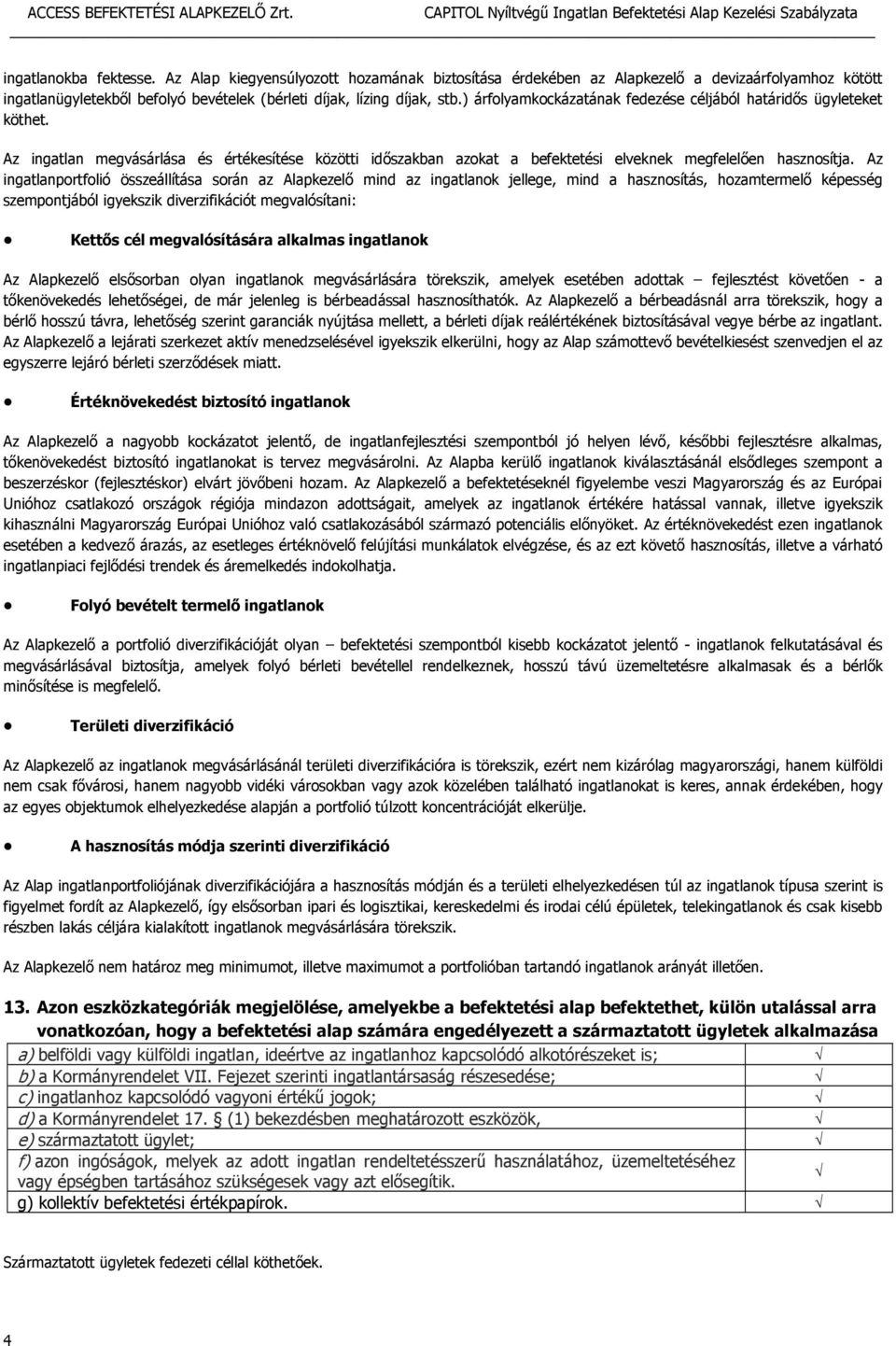 Az ingatlanportfolió összeállítása során az Alapkezelő mind az ingatlanok jellege, mind a hasznosítás, hozamtermelő képesség szempontjából igyekszik diverzifikációt megvalósítani: Kettős cél