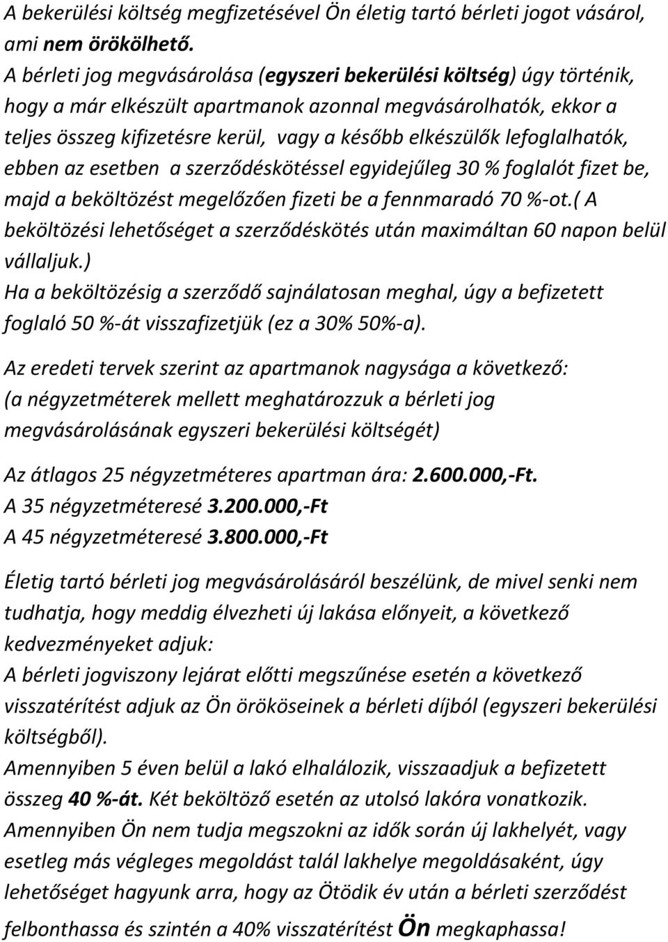 lefoglalhatók, ebben az esetben a szerződéskötéssel egyidejűleg 30 % foglalót fizet be, majd a beköltözést megelőzően fizeti be a fennmaradó 70 %-ot.