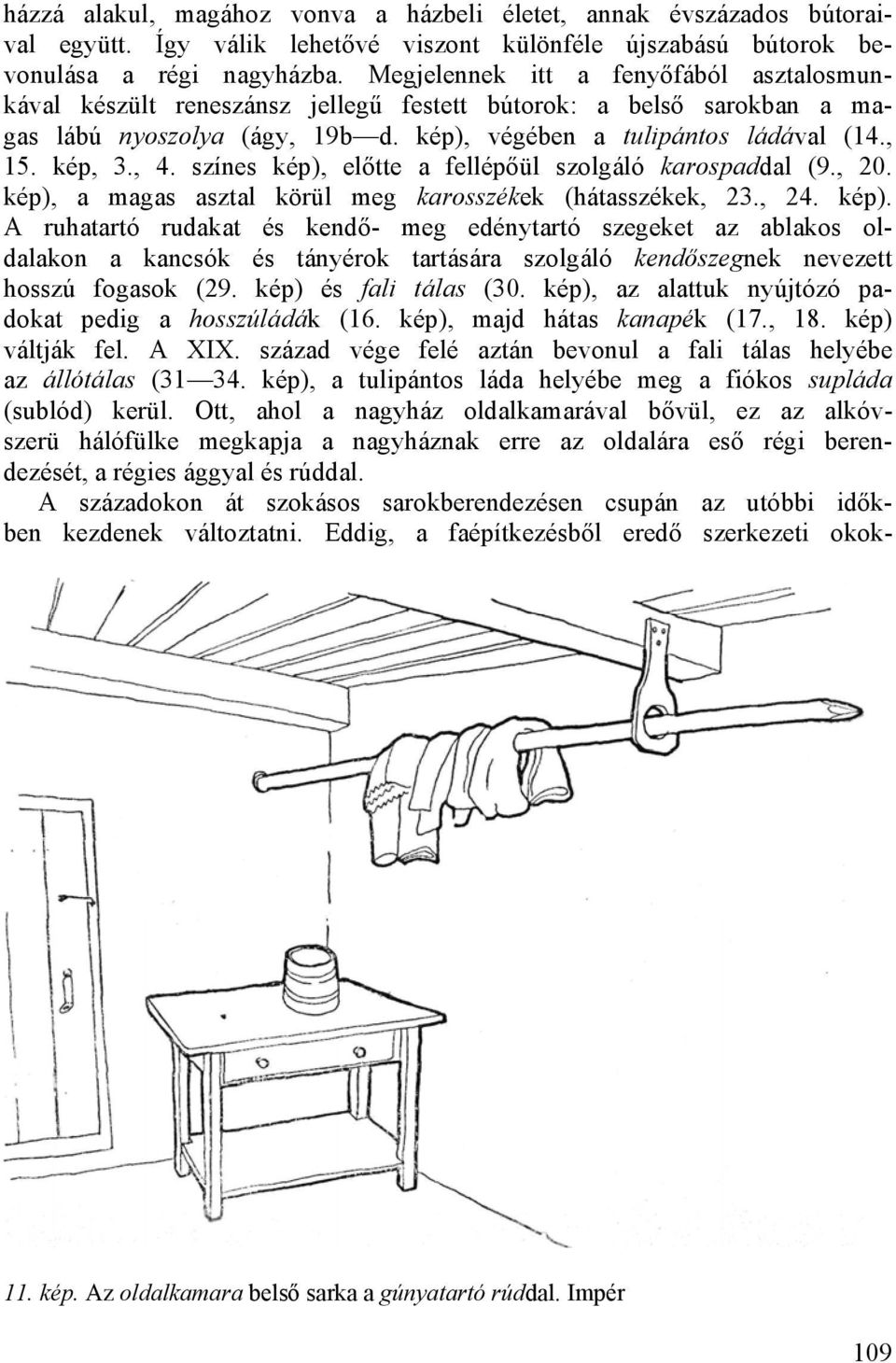 színes kép), előtte a fellépőül szolgáló karospaddal (9., 20. kép), a magas asztal körül meg karosszékek (hátasszékek, 23., 24. kép). A ruhatartó rudakat és kendő- meg edénytartó szegeket az ablakos oldalakon a kancsók és tányérok tartására szolgáló kendőszegnek nevezett hosszú fogasok (29.