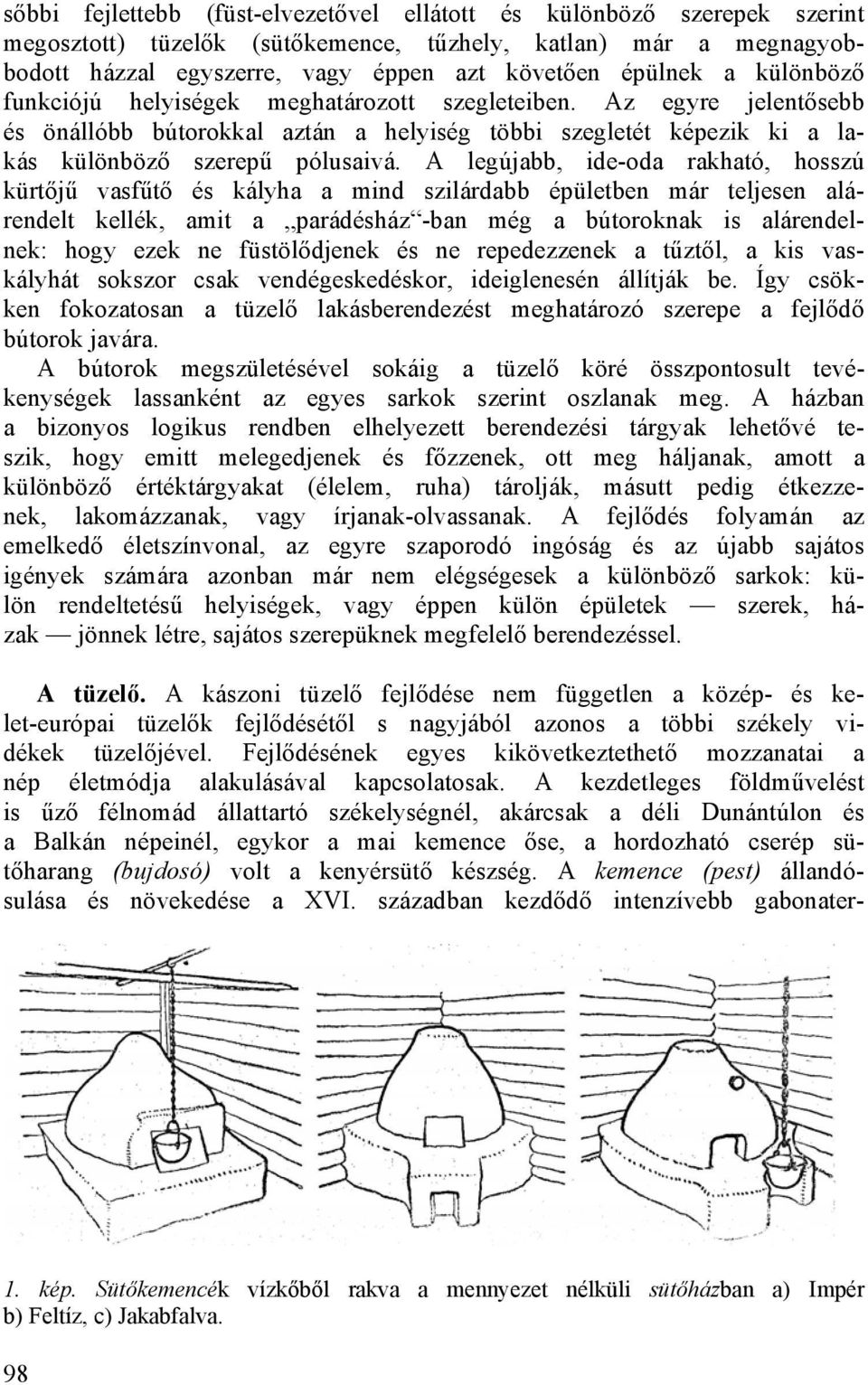 A legújabb, ide-oda rakható, hosszú kürtőjű vasfűtő és kályha a mind szilárdabb épületben már teljesen alárendelt kellék, amit a parádésház -ban még a bútoroknak is alárendelnek: hogy ezek ne