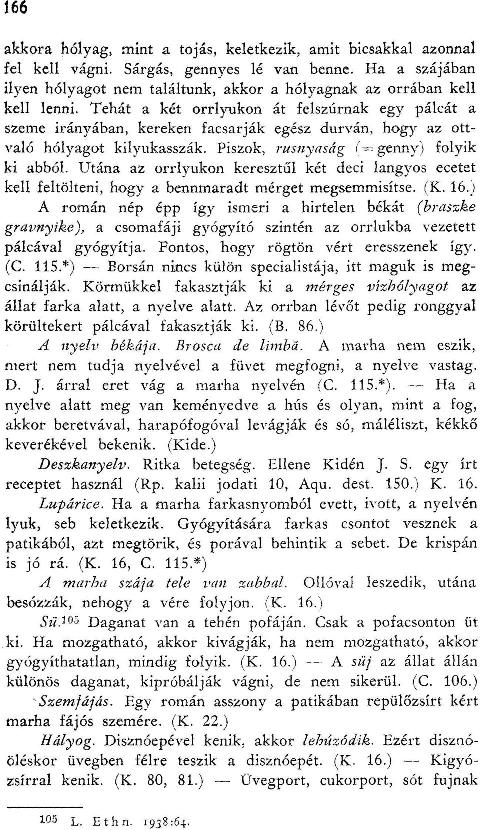 Tehát a két orrlyukon át felszúrnak egy pálcát a szeme irányában, kereken facsarják egész durván, hogy az ott való hólyagot kilyukasszák. Piszok, rusnyaság (= genny) folyik ki abból.