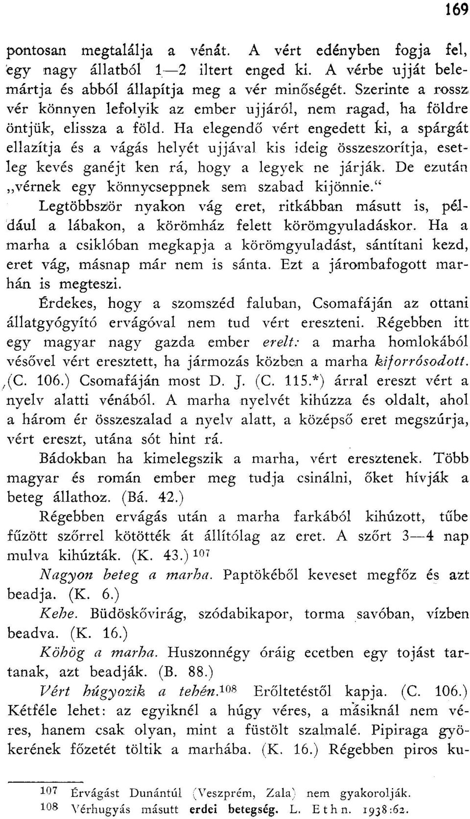 Ha elegendő vért engedett ki, a spárgát ellazítja és a vágás helyét ujjával kis ideig összeszorítja, esetleg kevés ganéjt ken rá, hogy a legyek ne járják.