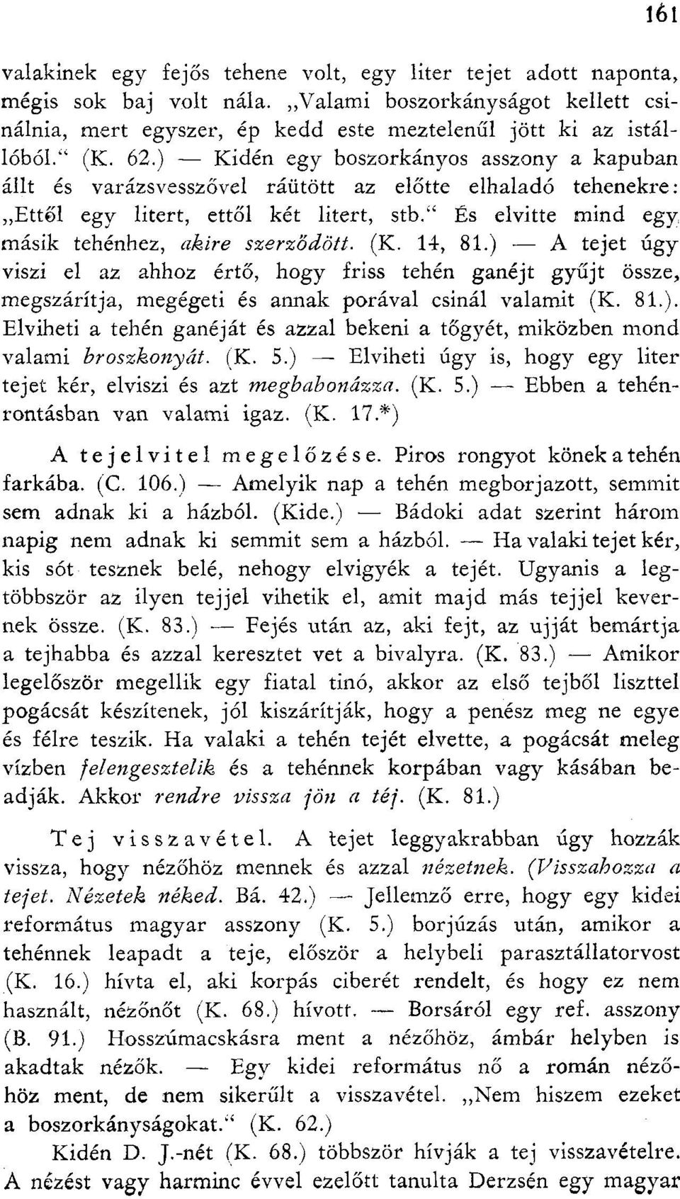 És elvitte mind egy másik tehénhez, akire szerződött. (K. 14, 81.) A tejet úgy viszi el az ahhoz értő, hogy friss tehén ganéjt gyűjt össze, megszárítja, megégeti és annak porával csinál valamit (K.