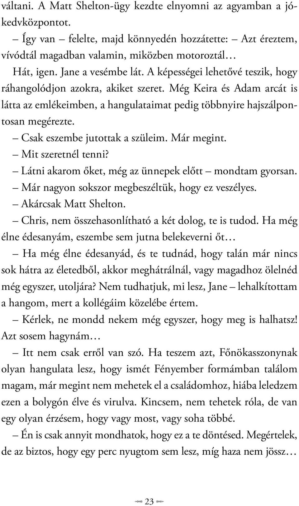 Csak eszembe jutottak a szüleim. Már megint. Mit szeretnél tenni? Látni akarom őket, még az ünnepek előtt mondtam gyorsan. Már nagyon sokszor megbeszéltük, hogy ez veszélyes. Akárcsak Matt Shelton.