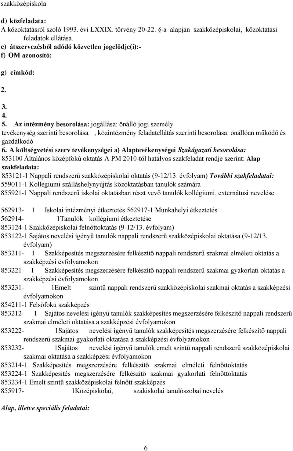 Az intézmény besorolása: jogállása: önálló jogi személy tevékenység szerinti besorolása, közintézmény feladatellátás szerinti besorolása: önállóan működő és gazdálkodó 6.