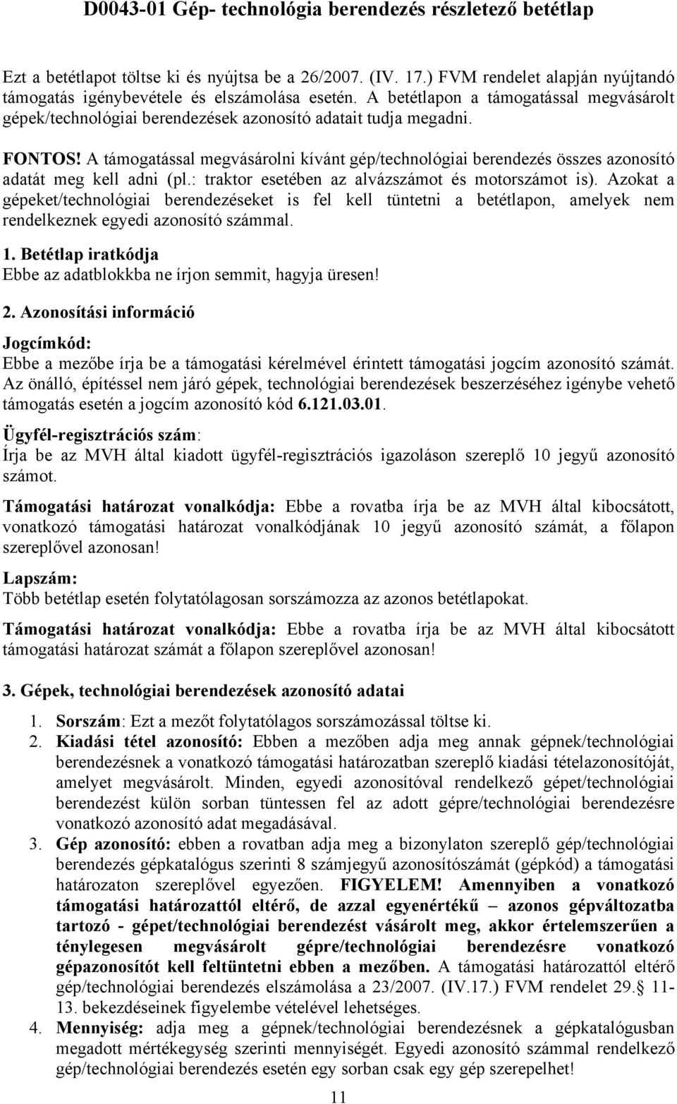 A támogatással megvásárolni kívánt gép/technológiai berendezés összes azonosító adatát meg kell adni (pl.: traktor esetében az alvázszámot és motorszámot is).