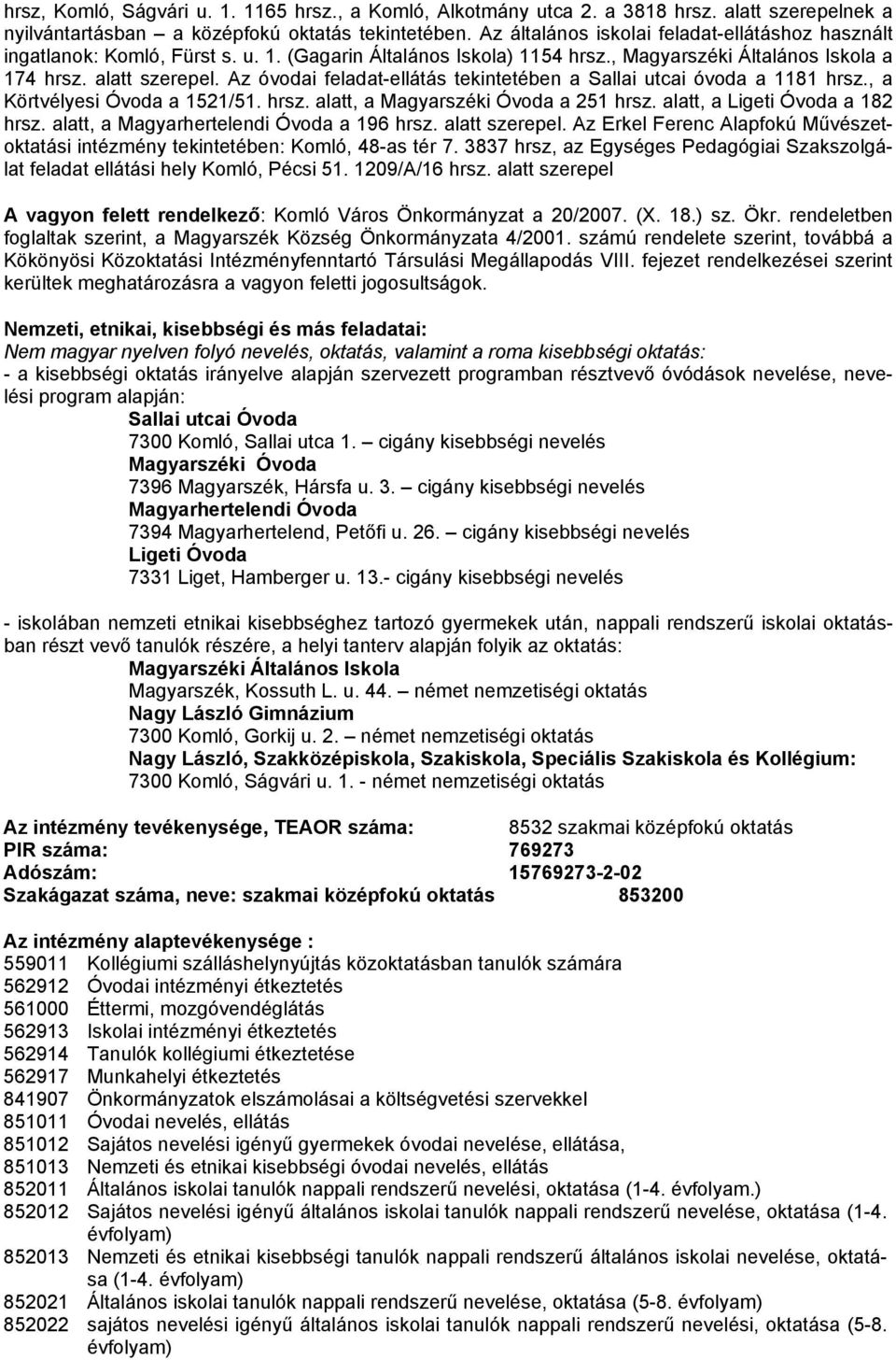 Az óvodai feladat-ellátás tekintetében a Sallai utcai óvoda a 1181 hrsz., a Körtvélyesi Óvoda a 1521/51. hrsz. alatt, a Magyarszéki Óvoda a 251 hrsz. alatt, a Ligeti Óvoda a 182 hrsz.