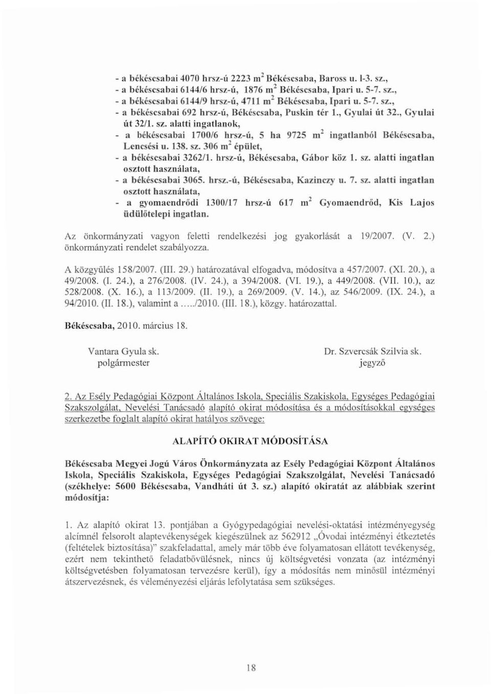 138. sz. 306 m 2 épület, - a békéscsabai 3262/1. hrsz-ú, Békéscsaba, Gábor köz I. sz. alatti ingatlan osztott használ:1ta, - a békéscsabai 3065. hrsz.-ú, Békéscsaba, Kazinczy u. 7. sz.. alatti ingatlan osztott használata, a gyomaendrődi 1300/17 hrsz-ú 617 01 2 Gyomaendrőd, Kis Lajos üdülőtelepiingatlan.