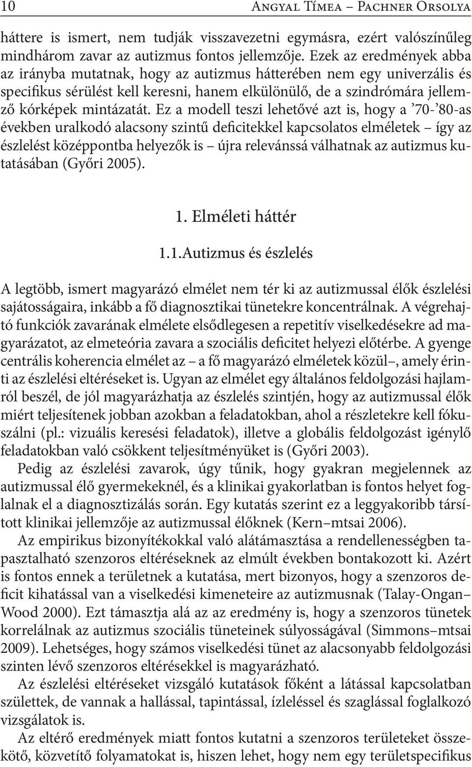 Ez a modell teszi lehetővé azt is, hogy a 70-80-as években uralkodó alacsony szintű deficitekkel kapcsolatos elméletek így az észlelést középpontba helyezők is újra relevánssá válhatnak az autizmus