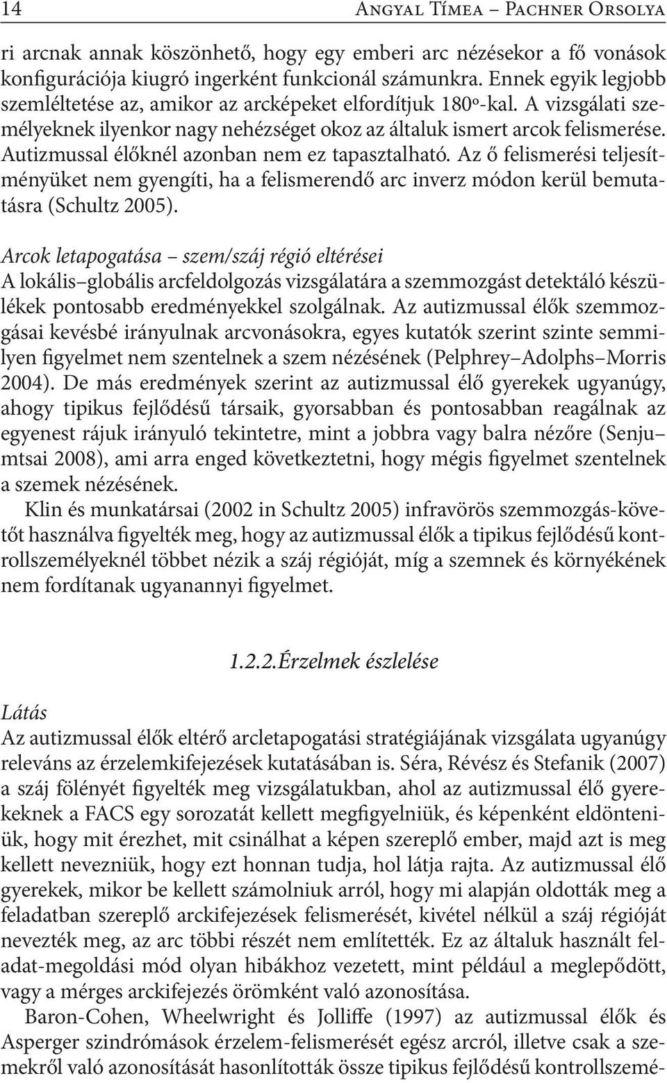 Autizmussal élőknél azonban nem ez tapasztalható. Az ő felismerési teljesítményüket nem gyengíti, ha a felismerendő arc inverz módon kerül bemutatásra (Schultz 2005).