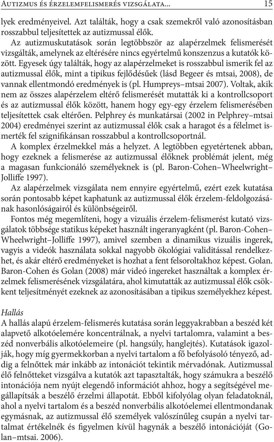 Egyesek úgy találták, hogy az alapérzelmeket is rosszabbul ismerik fel az autizmussal élők, mint a tipikus fejlődésűek (lásd Begeer és mtsai, 2008), de vannak ellentmondó eredmények is (pl.