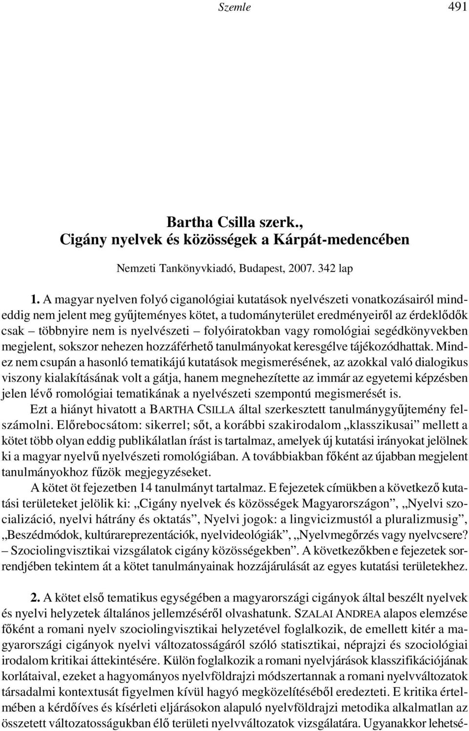 A kötet meggyızhet bennünket arról, hogy a sokszorosan és meggyızıen hangsúlyozott stílusközpontúság mellé a változás is oda helyezendı, azaz a mai nyelvmővelı magatartásnak nem csupán a