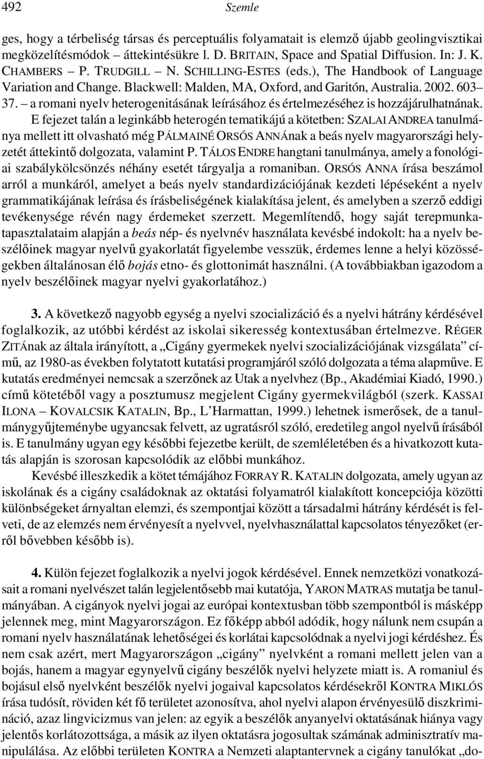 a romani nyelv heterogenitásának leírásához és értelmezéséhez is hozzájárulhatnának.