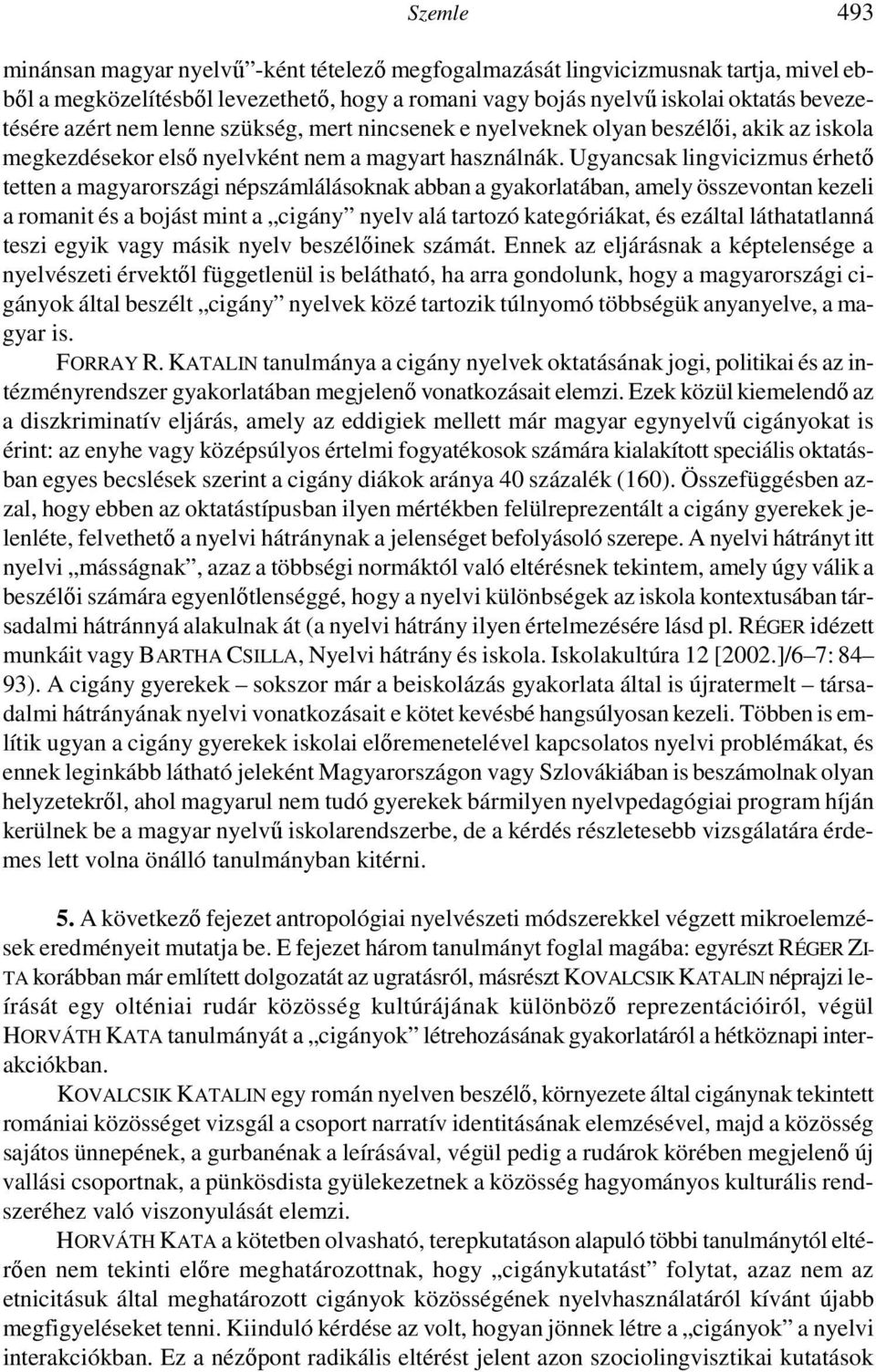 Ugyancsak lingvicizmus érhetı tetten a magyarországi népszámlálásoknak abban a gyakorlatában, amely összevontan kezeli a romanit és a bojást mint a cigány nyelv alá tartozó kategóriákat, és ezáltal