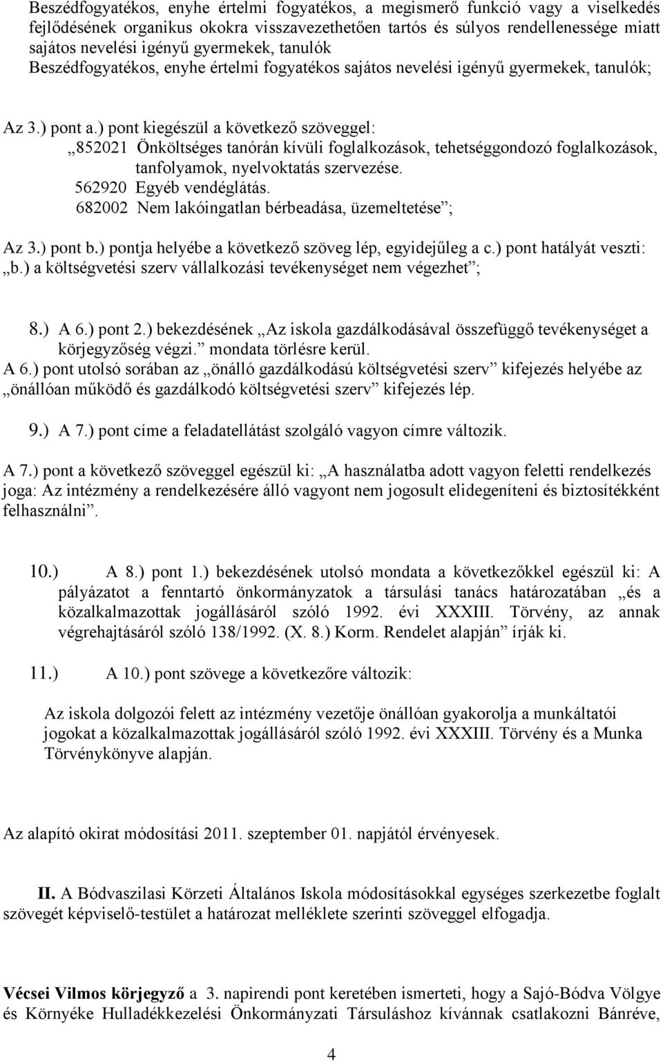 ) pont kiegészül a következő szöveggel: 852021 Önköltséges tanórán kívüli foglalkozások, tehetséggondozó foglalkozások, tanfolyamok, nyelvoktatás szervezése. 562920 Egyéb vendéglátás.