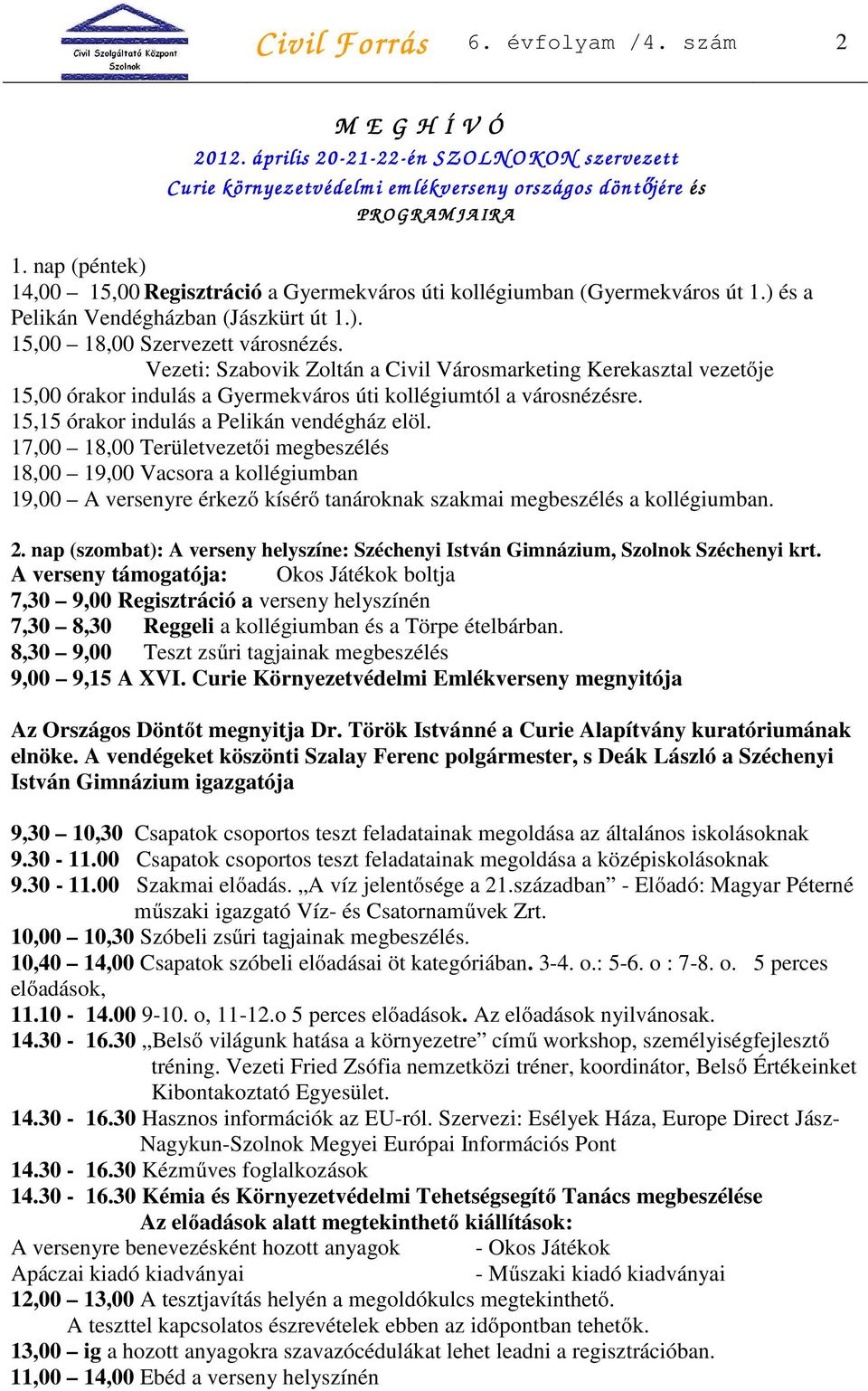 Vezeti: Szabovik Zoltán a Civil Városmarketing Kerekasztal vezetője 15,00 órakor indulás a Gyermekváros úti kollégiumtól a városnézésre. 15,15 órakor indulás a Pelikán vendégház elöl.