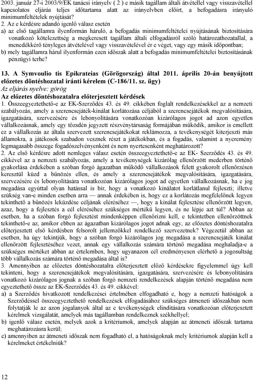 Az e kérdésre adandó igenlő válasz esetén a) az első tagállamra ilyenformán háruló, a befogadás minimumfeltételei nyújtásának biztosítására vonatkozó kötelezettség a megkeresett tagállam általi