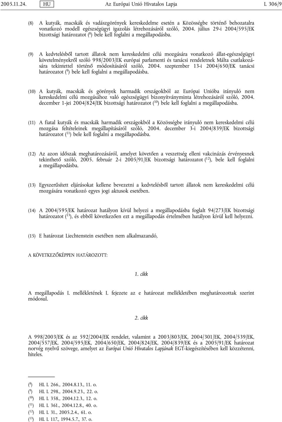 2004. július 29-i 2004/595/EK bizottsági határozatot ( 8 ) bele kell foglalni a megállapodásba.