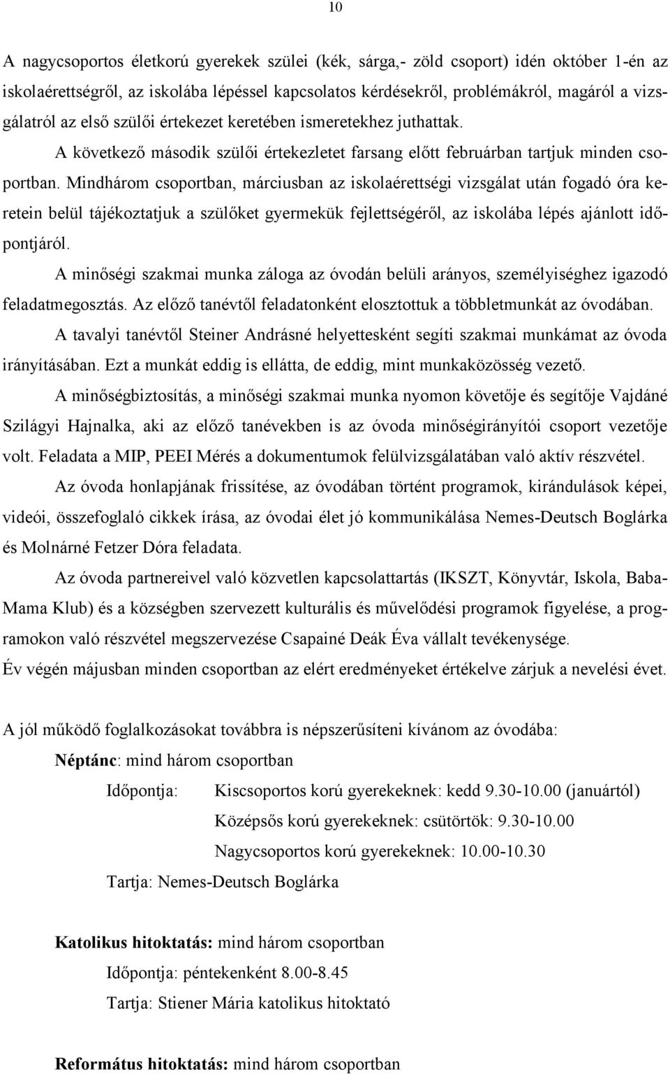 Mindhárom csoportban, márciusban az iskolaérettségi vizsgálat után fogadó óra keretein belül tájékoztatjuk a szülőket gyermekük fejlettségéről, az iskolába lépés ajánlott időpontjáról.