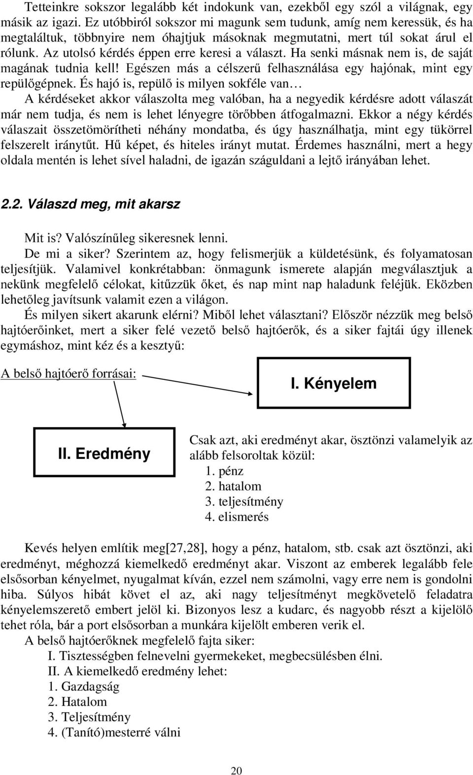 Az utolsó kérdés éppen erre keresi a választ. Ha senki másnak nem is, de saját PDJiQDN WXGQLD NHOO (JpV]HQ PiV D FpOV]HU IHOKDV]QiOiVD HJ\ KDMyQDN PLQW HJ\ repül gépnek.