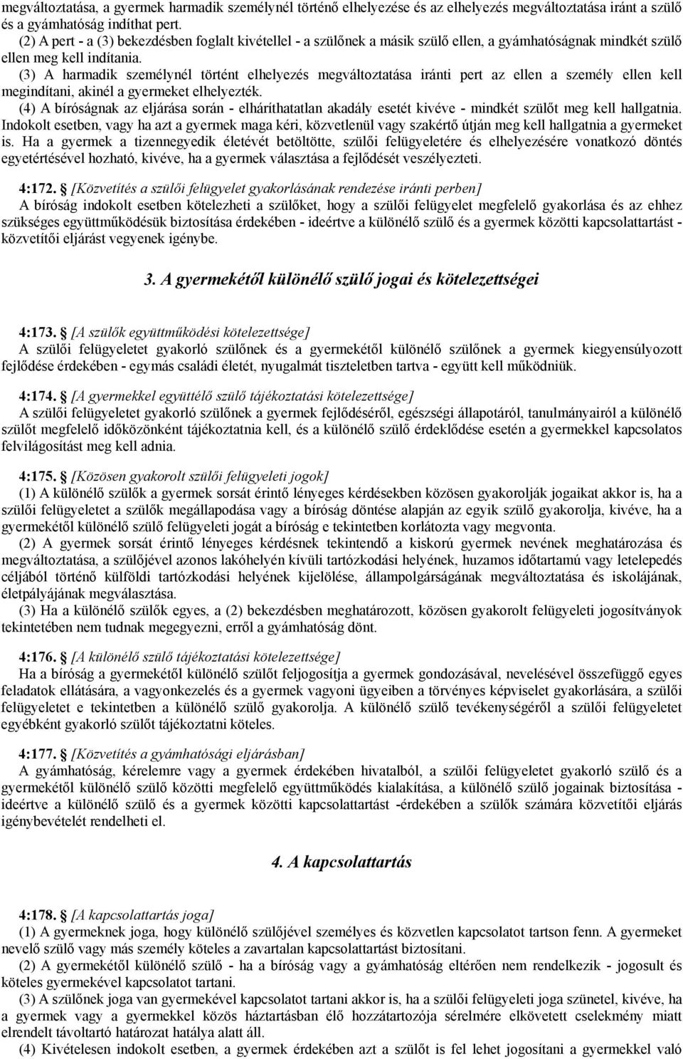 (3) A harmadik személynél történt elhelyezés megváltoztatása iránti pert az ellen a személy ellen kell megindítani, akinél a gyermeket elhelyezték.