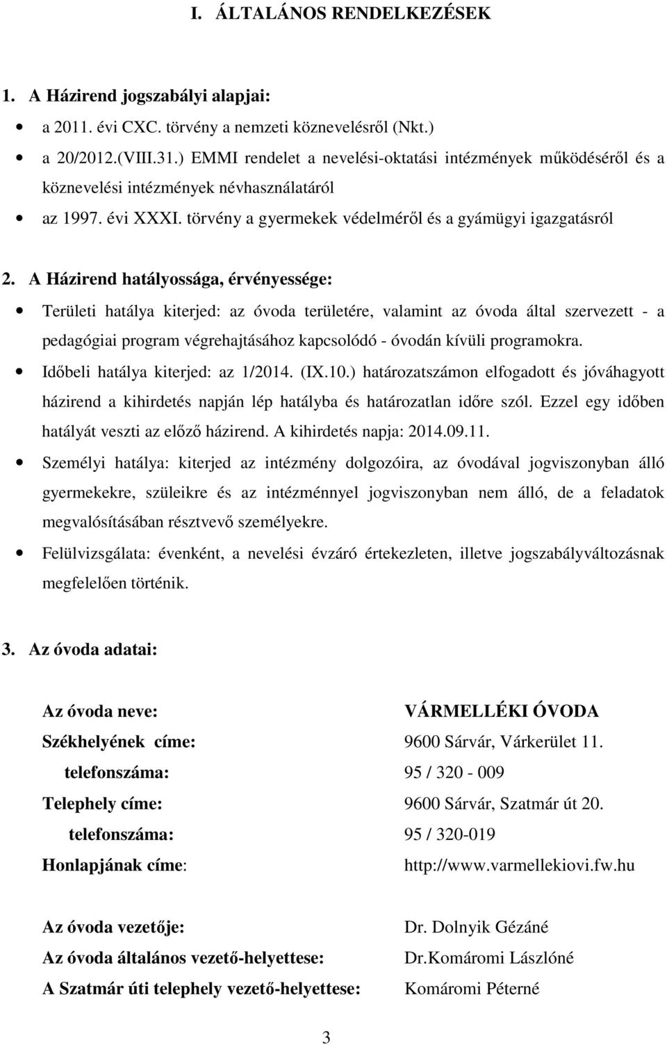 A Házirend hatályossága, érvényessége: Területi hatálya kiterjed: az óvoda területére, valamint az óvoda által szervezett - a pedagógiai program végrehajtásához kapcsolódó - óvodán kívüli programokra.