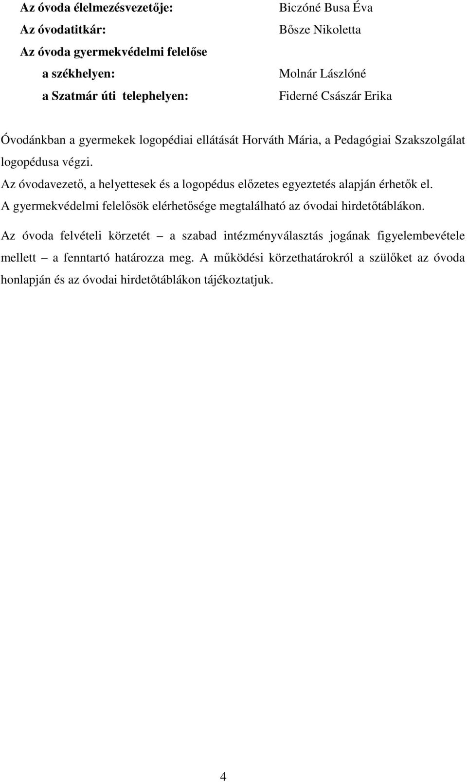 Az óvodavezető, a helyettesek és a logopédus előzetes egyeztetés alapján érhetők el. A gyermekvédelmi felelősök elérhetősége megtalálható az óvodai hirdetőtáblákon.