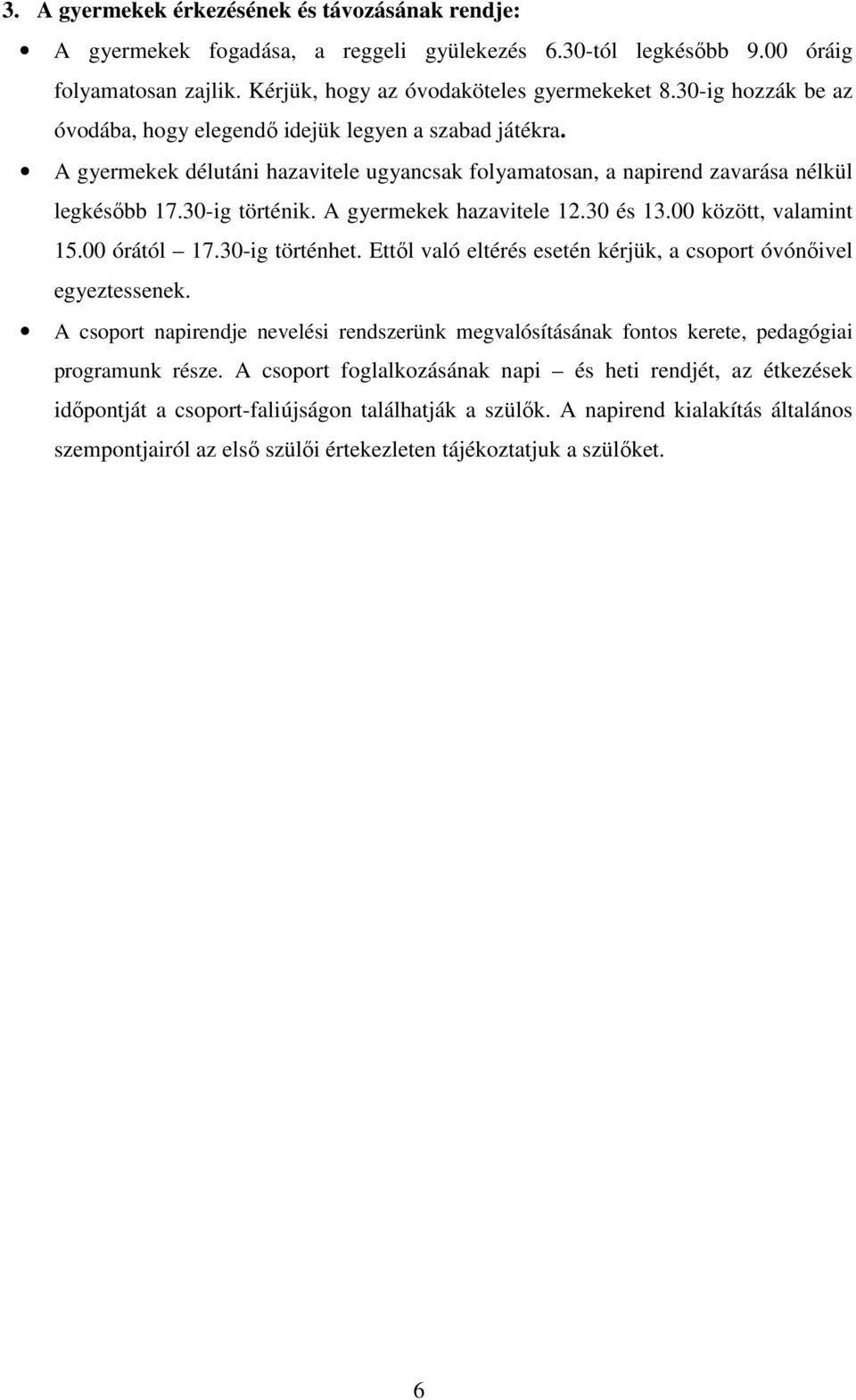 A gyermekek hazavitele 12.30 és 13.00 között, valamint 15.00 órától 17.30-ig történhet. Ettől való eltérés esetén kérjük, a csoport óvónőivel egyeztessenek.