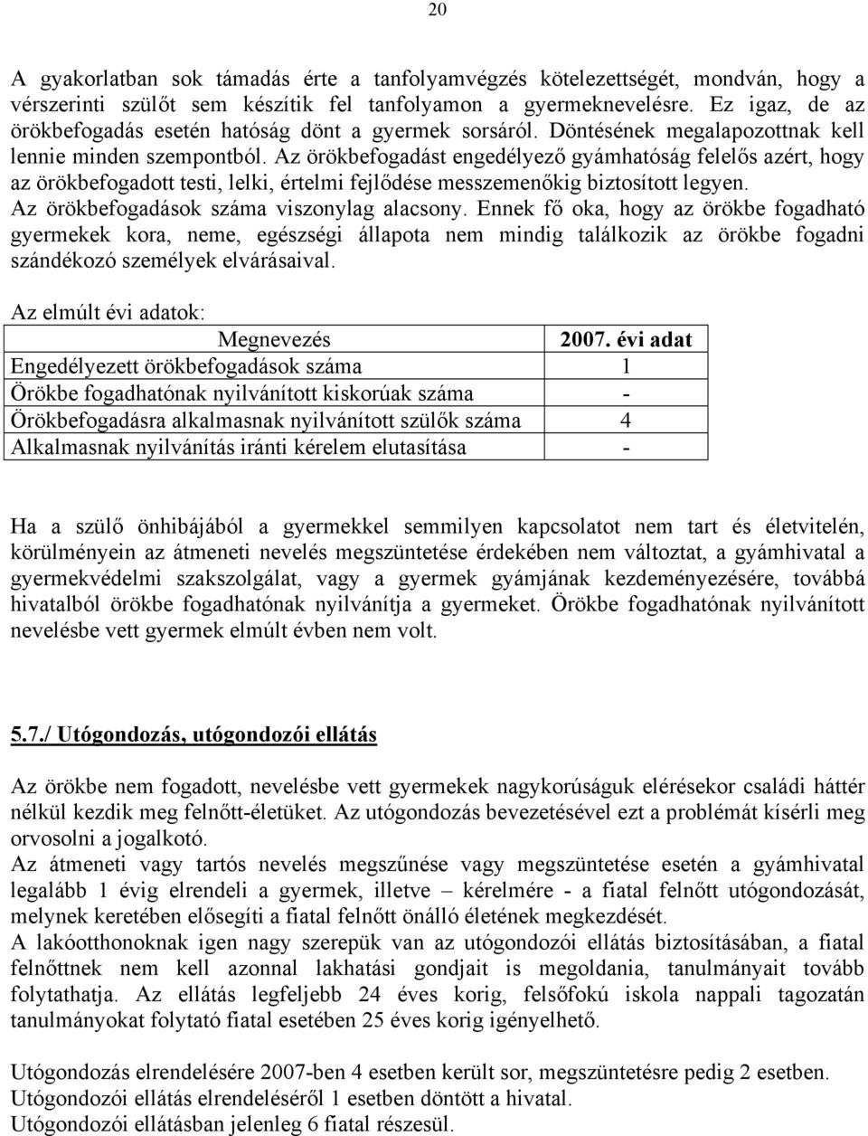 Az örökbefogadást engedélyező gyámhatóság felelős azért, hogy az örökbefogadott testi, lelki, értelmi fejlődése messzemenőkig biztosított legyen. Az örökbefogadások száma viszonylag alacsony.