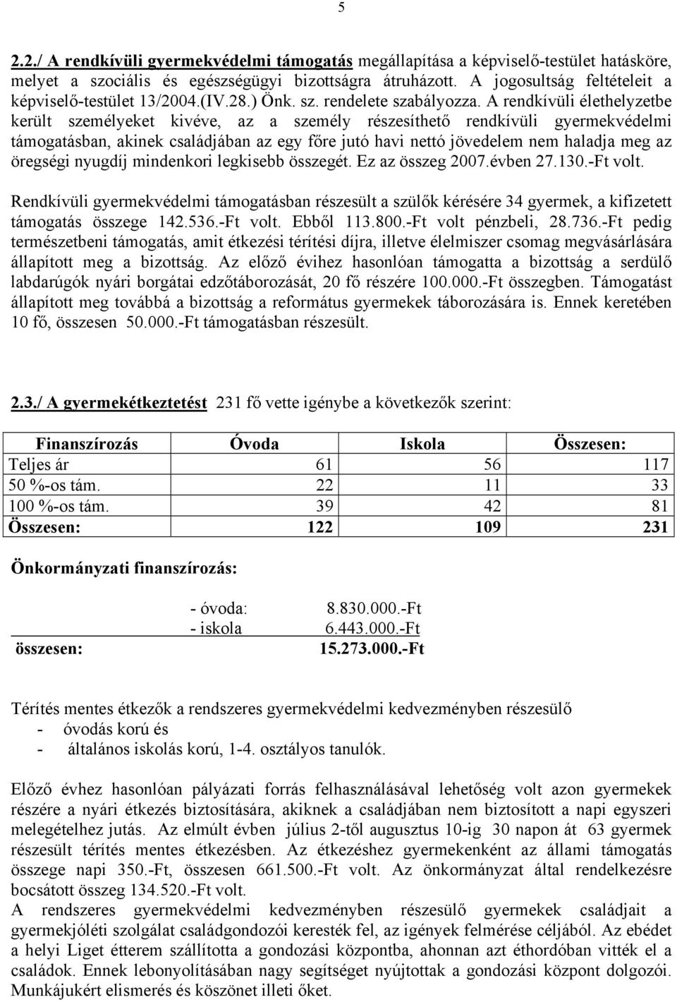 A rendkívüli élethelyzetbe került személyeket kivéve, az a személy részesíthető rendkívüli gyermekvédelmi támogatásban, akinek családjában az egy főre jutó havi nettó jövedelem nem haladja meg az