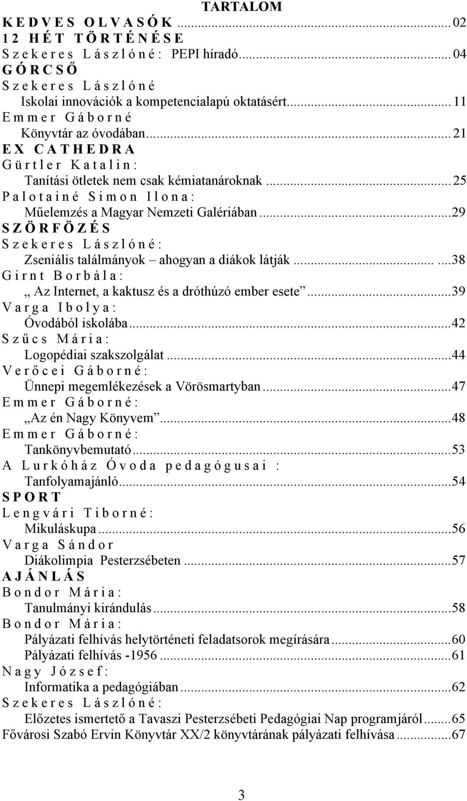 ..29 SZÖRFÖZÉS Szekeres Lászlóné: Zseniális találmányok ahogyan a diákok látják......38 Girnt Borbála: Az Internet, a kaktusz és a dróthúzó ember esete...39 Varga Ibolya: Óvodából iskolába.