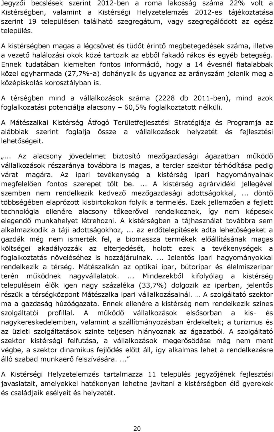 Ennek tudatában kiemelten fontos információ, hogy a 14 évesnél fiatalabbak közel egyharmada (27,7%-a) dohányzik és ugyanez az arányszám jelenik meg a középiskolás korosztályban is.