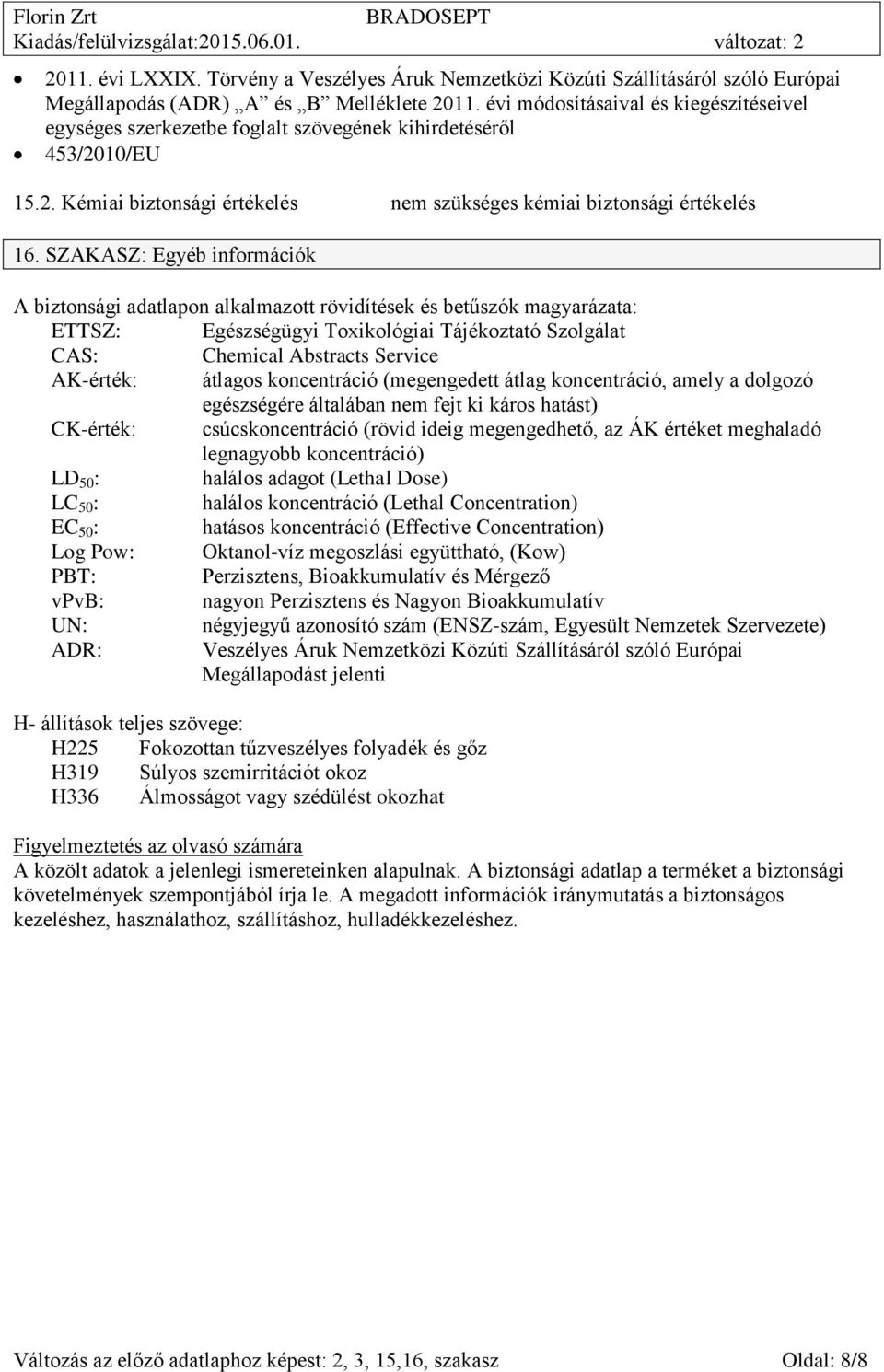 SZAKASZ: Egyéb k A biztonsági adatlapon alkalmazott rövidítések és betűszók magyarázata: ETTSZ: Egészségügyi Toxikológiai Tájékoztató Szolgálat CAS: Chemical Abstracts Service AK-érték: átlagos