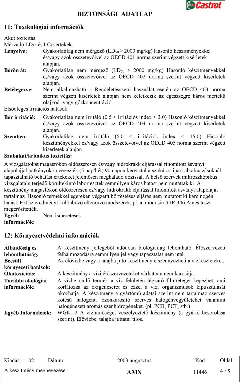 végzett kísérletek Belélegezve: Nem alkalmazható Rendeletésszerű használat esetén az OECD 403 norma szerint végzett kísérletek alapján nem keletkezik az egészségre káros mértékű olajköd- vagy