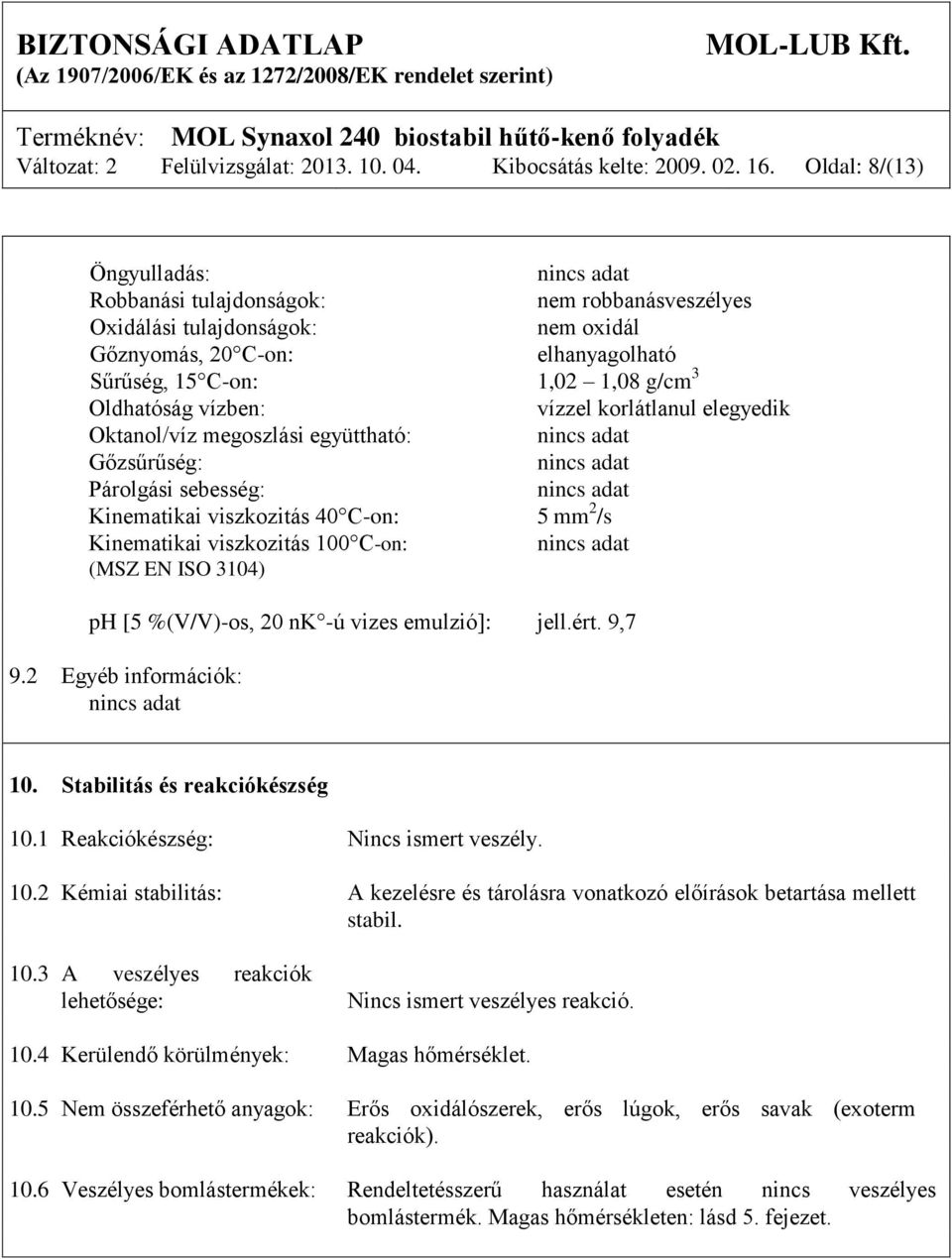 vízzel korlátlanul elegyedik Oktanol/víz megoszlási együttható: Gőzsűrűség: Párolgási sebesség: Kinematikai viszkozitás 40 C-on: Kinematikai viszkozitás 100 C-on: 5 mm 2 /s (MSZ EN ISO 3104) ph [5