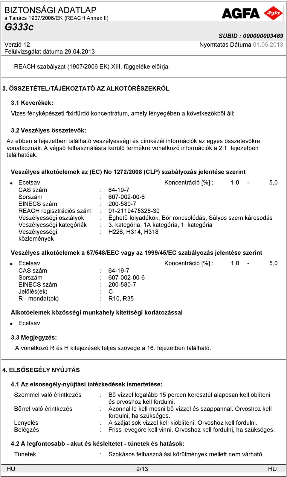 2 Veszélyes összetevők: Az ebben a fejezetben található veszélyességi és címkézéi információk az egyes összetevökre vonatkoznak. A végsö felhasználásra kerülö termékre vonatkozó információk a 2.