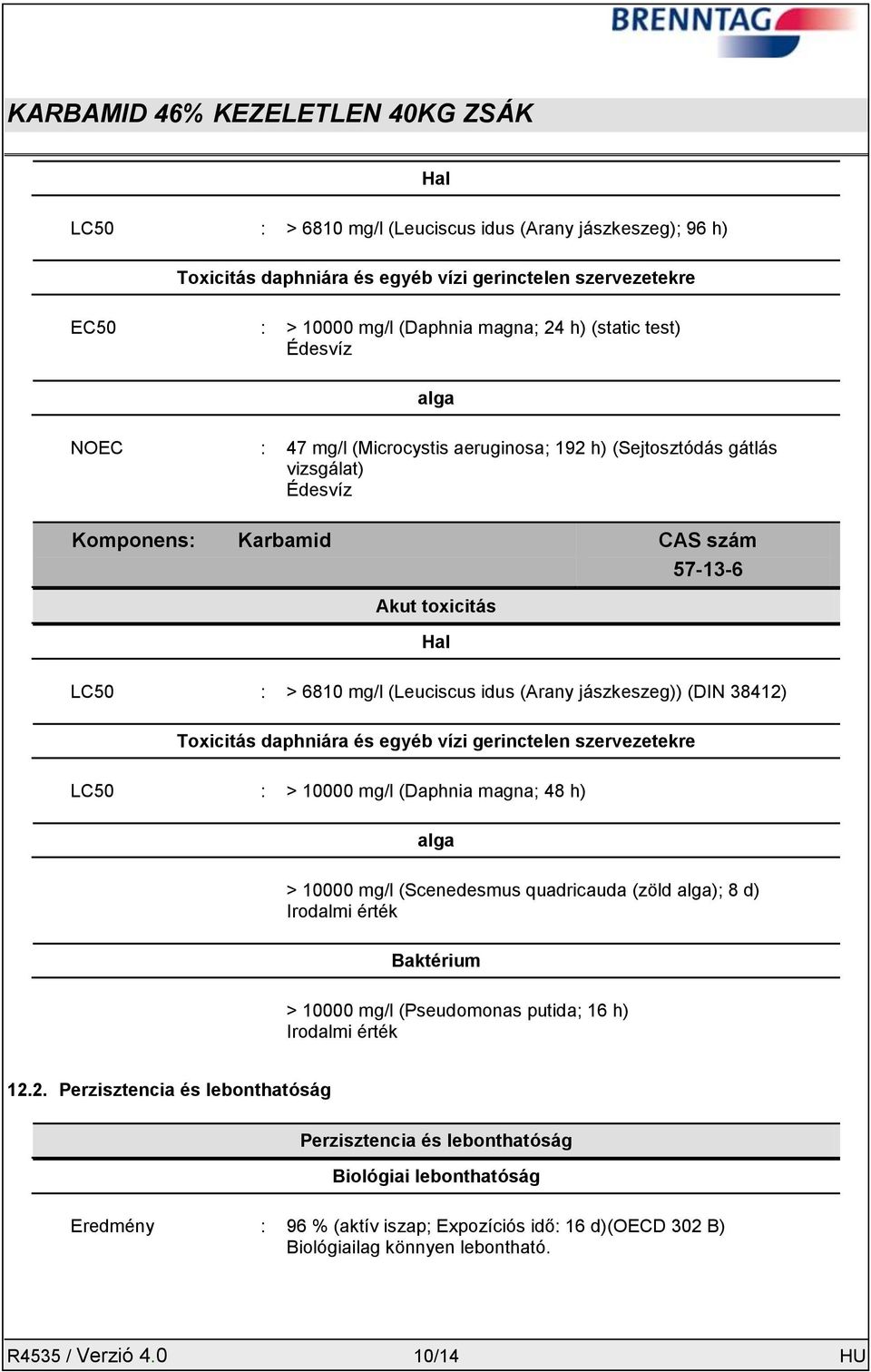 Toxicitás daphniára és egyéb vízi gerinctelen szervezetekre LC50 : > 10000 mg/l (Daphnia magna; 48 h) alga > 10000 mg/l (Scenedesmus quadricauda (zöld alga); 8 d) Irodalmi érték Baktérium > 10000