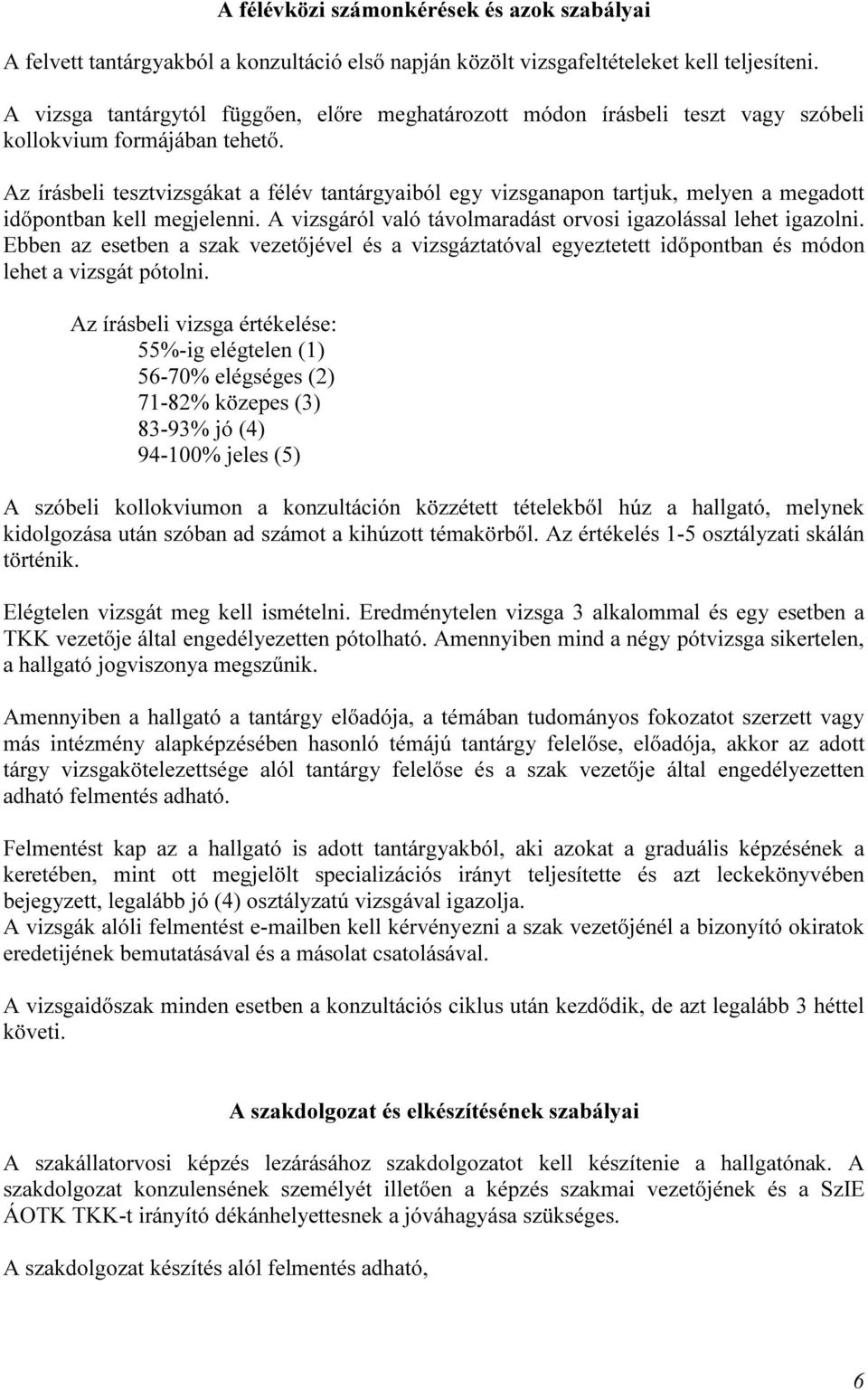 Az írásbeli tesztvizsgákat a félév tantárgyaiból egy vizsganapon tartjuk, melyen a megadott időpontban kell megjelenni. A vizsgáról való távolmaradást orvosi igazolással lehet igazolni.