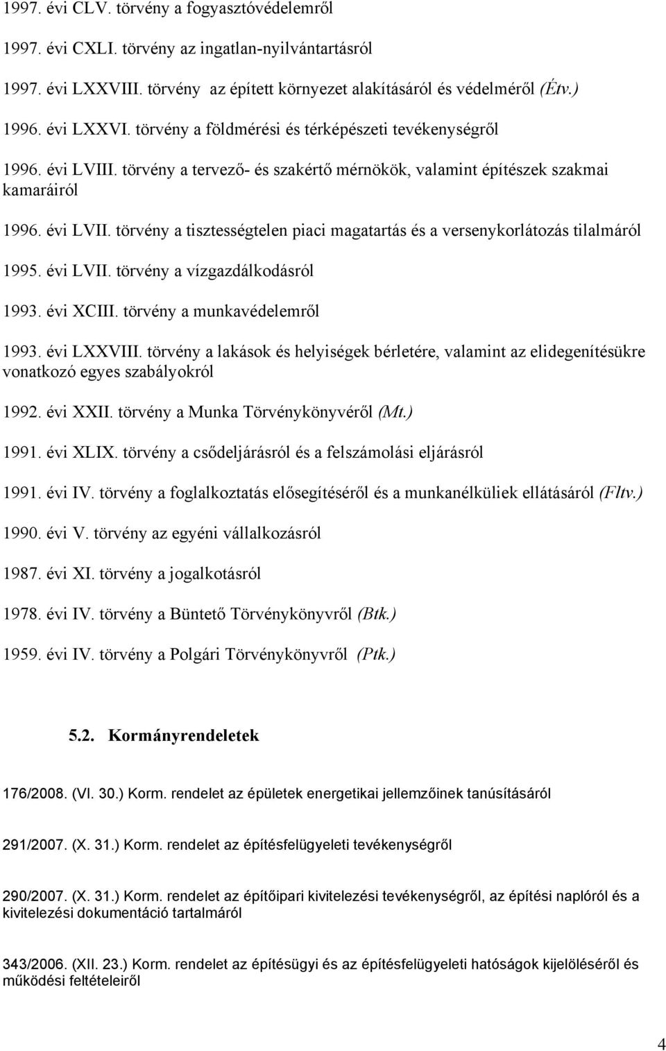 évi XCIII. törvény a munkavédelemről 1993. évi LXXVIII. törvény a lakások és helyiségek bérletére, valamint az elidegenítésükre vonatkozó egyes szabályokról 1992. évi XXII.