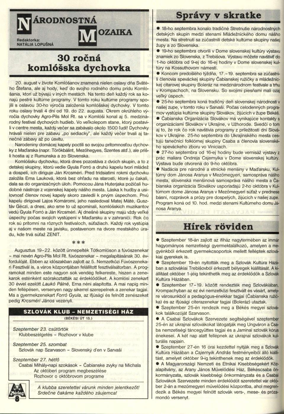 Na tento deri kazdy rok sa konajú pestre kultúrne programy. V tomto roku kultúme programy spojili s oslavou 30-ho vyrocia zalozenia komlósskej dychovky. V tomto roku oslavy trvali 4 dni od 9. do 22.