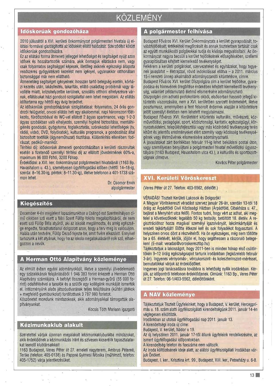 vagy csak folyamatos segítséggel képesek. illetőleg akiknek egészségi állapota rendszeres gyógyintézeti kezelést nem igényel. ugyanakkor otthonában biztonsággal már nem ellátható.