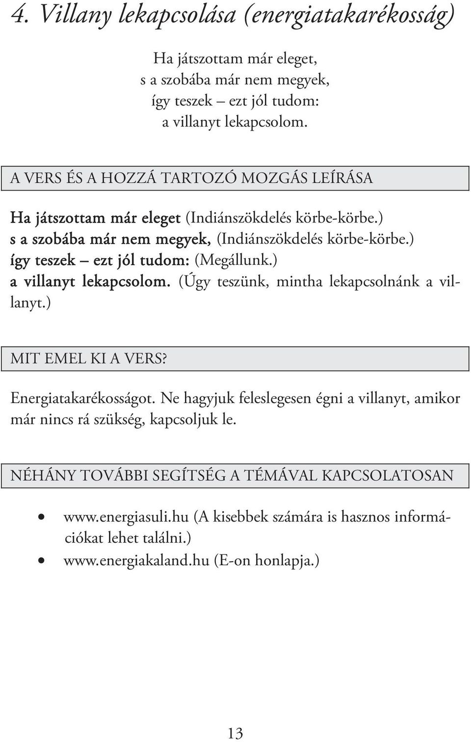 ) így teszek ezt jól tudom: (Megállunk.) a villanyt lekapcsolom. (Úgy teszünk, mintha lekapcsolnánk a villanyt.) Energiatakarékosságot.