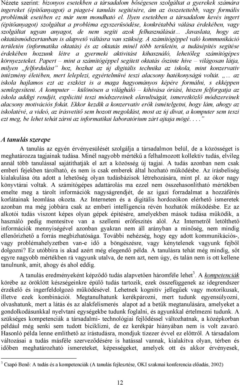 Ilyen esetekben a társadalom kevés ingert (építőanyagot) szolgáltat a probléma egyszerűsödése, konkrétabbá válása érdekében, vagy szolgáltat ugyan anyagot, de nem segíti azok felhasználását