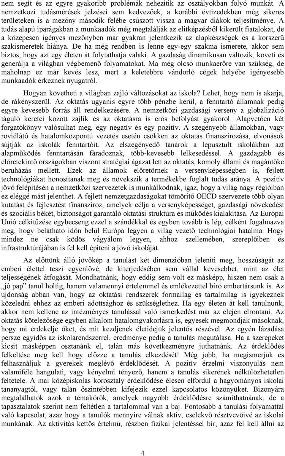 A tudás alapú iparágakban a munkaadók még megtalálják az elitképzésből kikerült fiatalokat, de a közepesen igényes mezőnyben már gyakran jelentkezik az alapkészségek és a korszerű szakismeretek