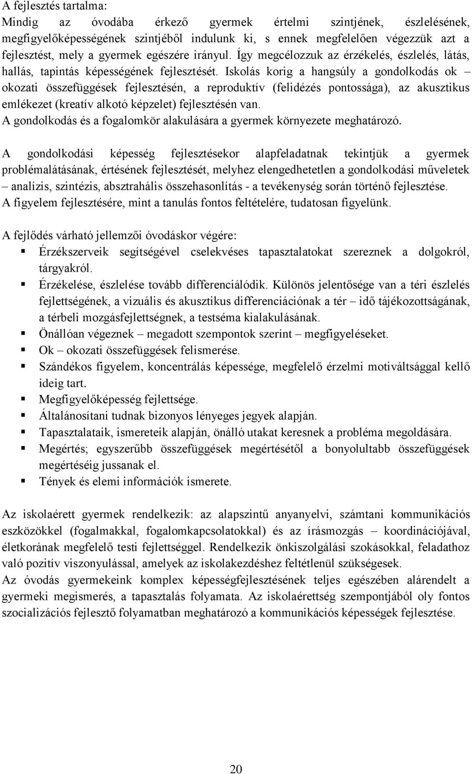 Iskolás korig a hangsúly a gondolkodás ok okozati összefüggések fejlesztésén, a reproduktív (felidézés pontossága), az akusztikus emlékezet (kreatív alkotó képzelet) fejlesztésén van.