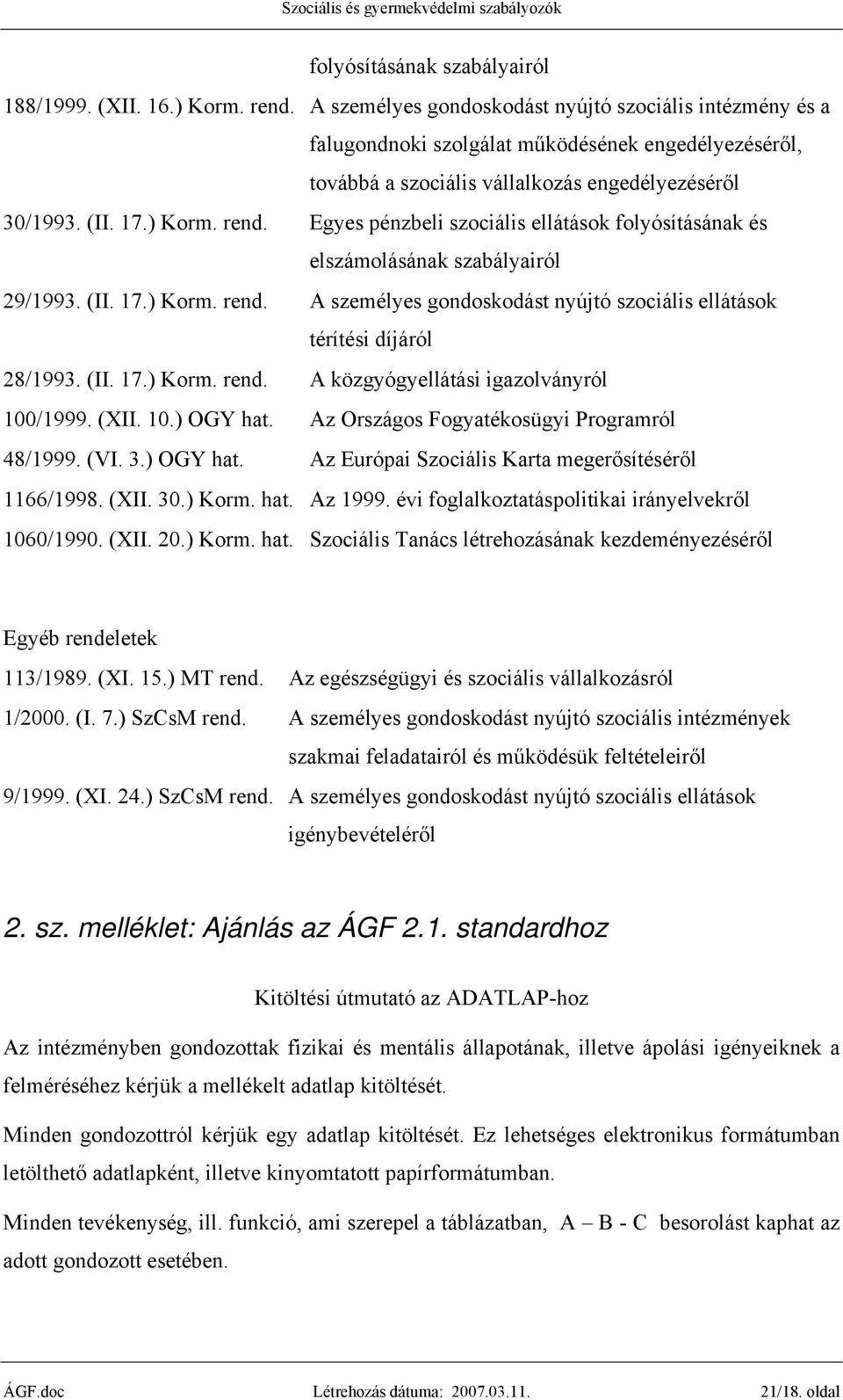 Egyes pénzbeli szociális ellátások folyósításának és elszámolásának szabályairól 29/1993. (II. 17.) Korm. rend. A személyes gondoskodást nyújtó szociális ellátások térítési díjáról 28/1993. (II. 17.) Korm. rend. A közgyógyellátási igazolványról 100/1999.