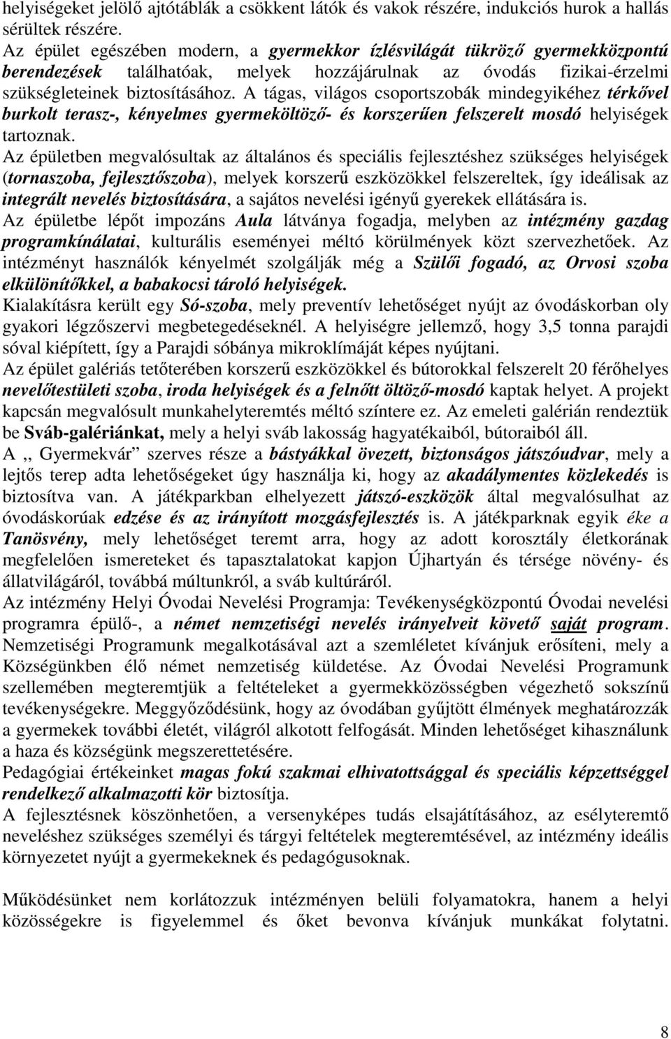 A tágas, világos csoportszobák mindegyikéhez térkővel burkolt terasz-, kényelmes gyermeköltöző- és korszerűen felszerelt mosdó helyiségek tartoznak.