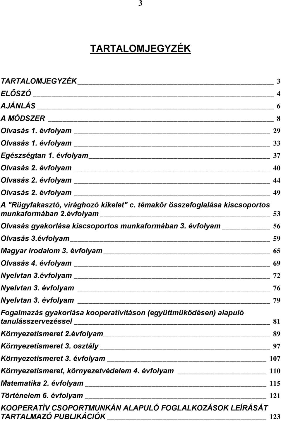 évfolyam 59 Magyar irodalom 3. évfolyam 65 Olvasás 4. évfolyam 69 Nyelvtan 3.évfolyam 72 Nyelvtan 3. évfolyam 76 Nyelvtan 3.