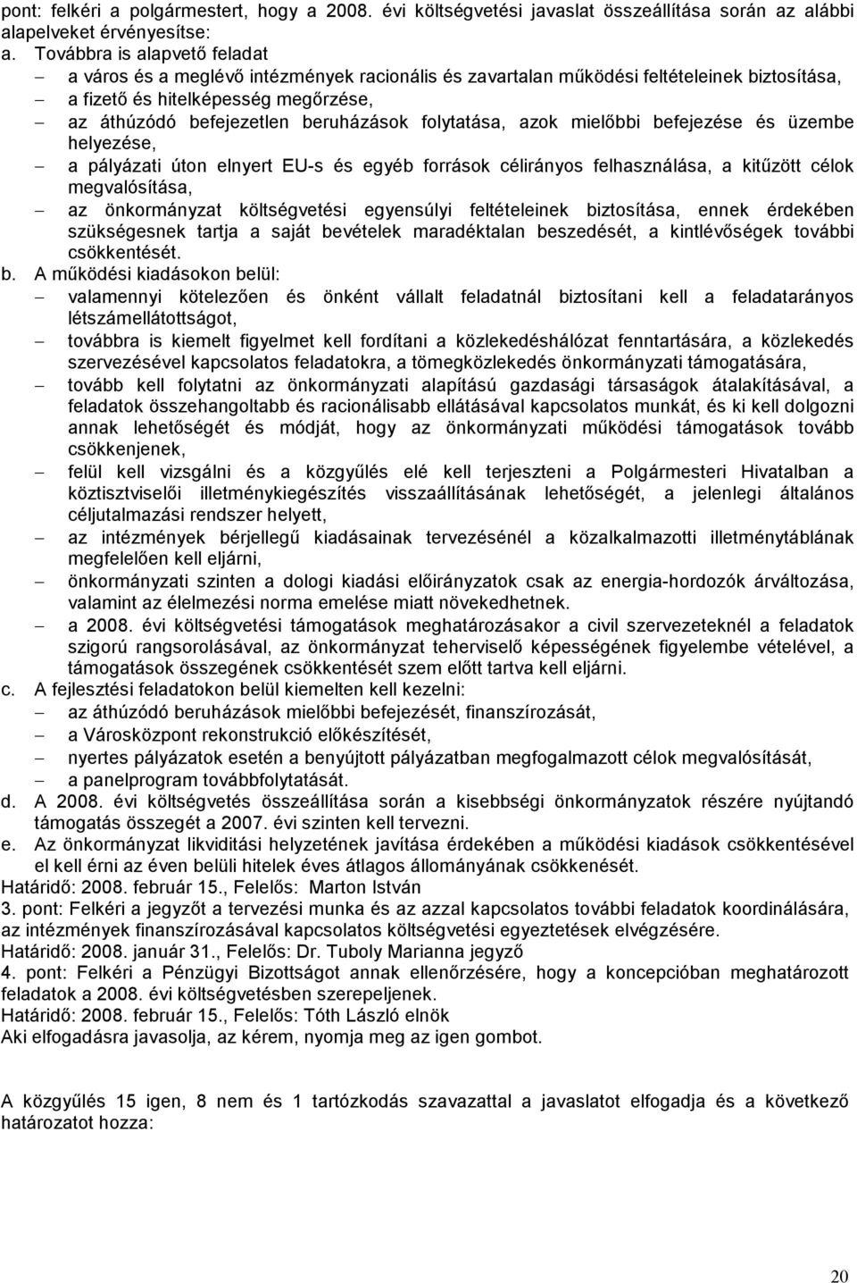 folytatása, azok mielőbbi befejezése és üzembe helyezése, a pályázati úton elnyert EU-s és egyéb források célirányos felhasználása, a kitűzött célok megvalósítása, az önkormányzat költségvetési